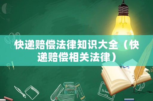 快遞賠償法律知識大全（快遞賠償相關法律）