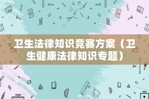 衛生法律知識競賽方案（衛生健康法律知識專題）
