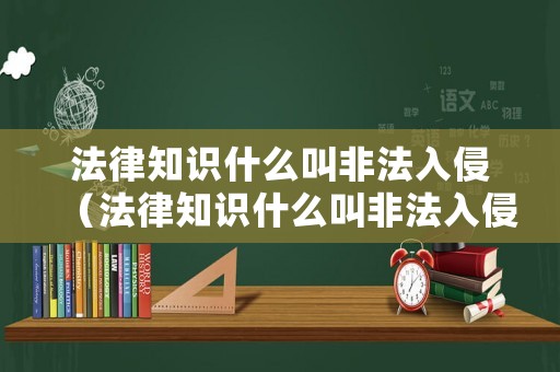 法律知識什么叫非法入侵（法律知識什么叫非法入侵罪）