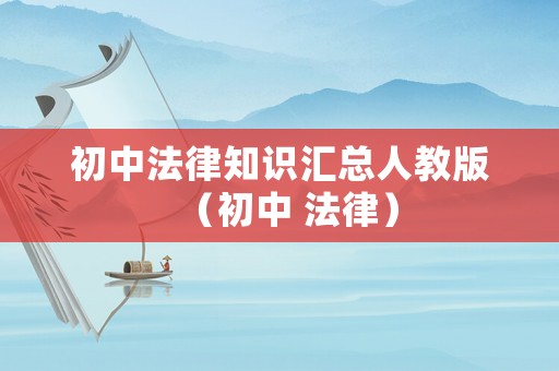 初中法律知識匯總人教版（初中 法律）