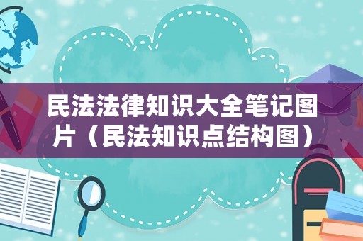 民法法律知識大全筆記圖片（民法知識點結構圖）