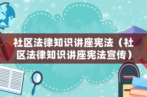 社區法律知識講座憲法（社區法律知識講座憲法宣傳）