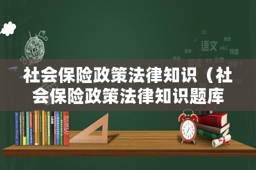 社會保險政策法律知識（社會保險政策法律知識題庫）