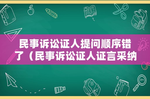 民事訴訟證人提問順序錯了（民事訴訟證人證言采納標(biāo)準(zhǔn)）