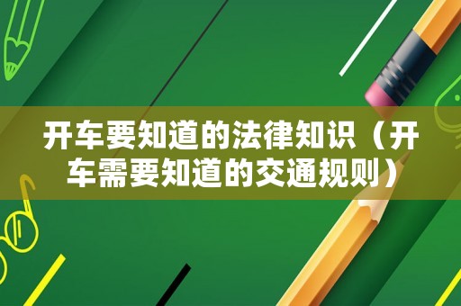 開車要知道的法律知識（開車需要知道的交通規(guī)則）