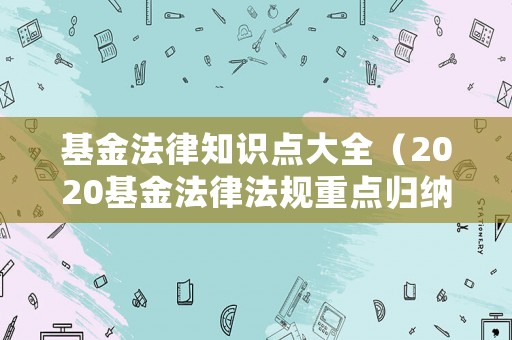 基金法律知識點大全（2020基金法律法規(guī)重點歸納）