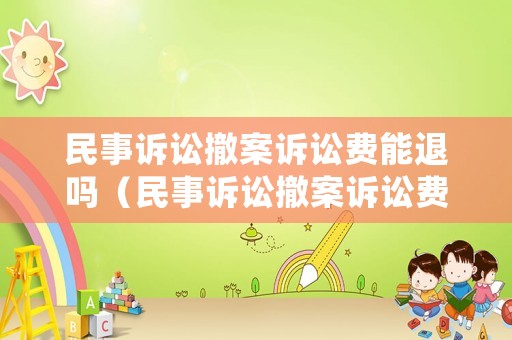 民事訴訟撤案訴訟費能退嗎（民事訴訟撤案訴訟費能退嗎多少錢）