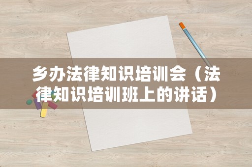 鄉辦法律知識培訓會（法律知識培訓班上的講話）