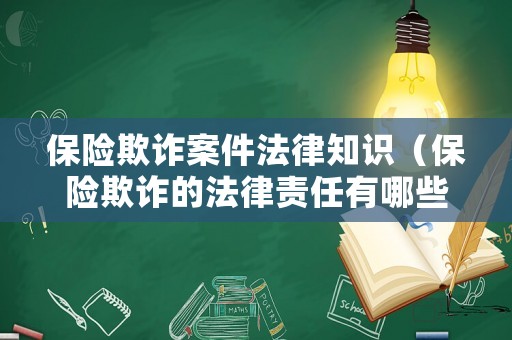 保險欺詐案件法律知識（保險欺詐的法律責任有哪些）