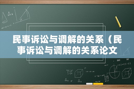 民事訴訟與調(diào)解的關(guān)系（民事訴訟與調(diào)解的關(guān)系論文）