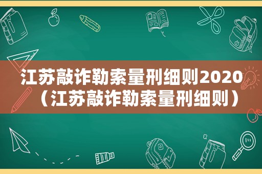 江蘇敲詐勒索量刑細則2020（江蘇敲詐勒索量刑細則）
