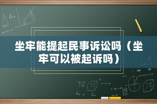 坐牢能提起民事訴訟嗎（坐牢可以被起訴嗎）