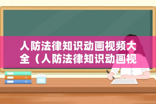 人防法律知識動畫視頻大全（人防法律知識動畫視頻大全下載）
