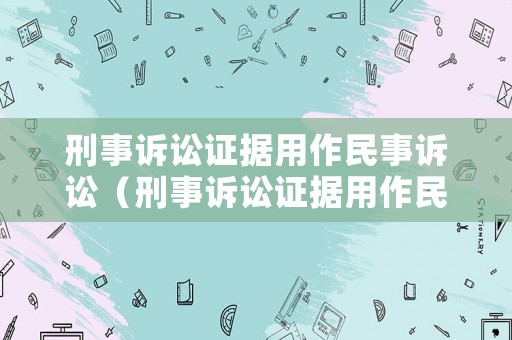 刑事訴訟證據用作民事訴訟（刑事訴訟證據用作民事訴訟嗎）