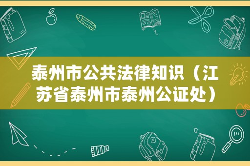 泰州市公共法律知識（江蘇省泰州市泰州公證處）