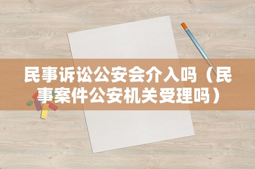 民事訴訟公安會介入嗎（民事案件公安機關受理嗎）