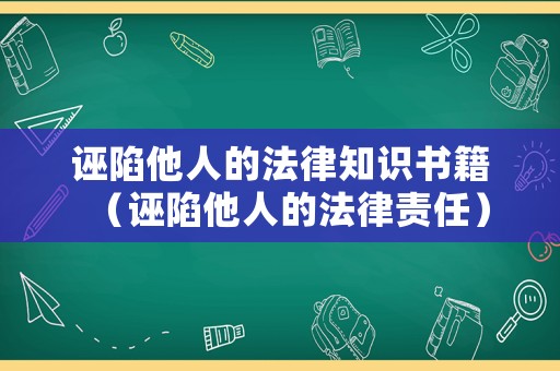 誣陷他人的法律知識書籍（誣陷他人的法律責任）