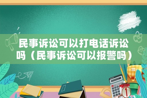 民事訴訟可以打電話訴訟嗎（民事訴訟可以報(bào)警嗎）