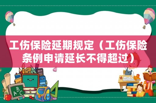 工傷保險延期規定（工傷保險條例申請延長不得超過）