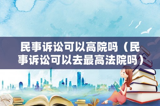 民事訴訟可以高院嗎（民事訴訟可以去最高法院嗎）
