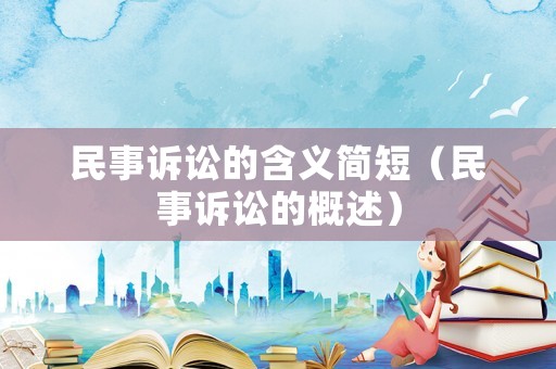 民事訴訟的含義簡短（民事訴訟的概述）