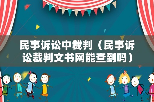 民事訴訟中裁判（民事訴訟裁判文書網(wǎng)能查到嗎）