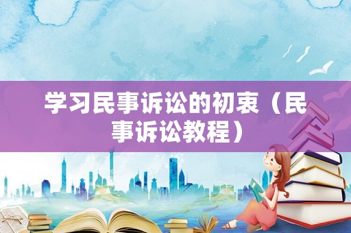學習民事訴訟的初衷（民事訴訟教程）