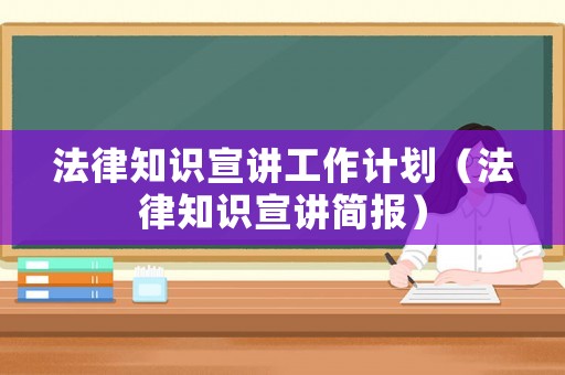 法律知識宣講工作計劃（法律知識宣講簡報）