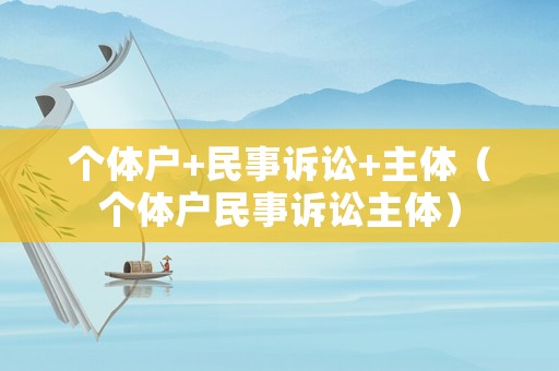 個體戶+民事訴訟+主體（個體戶民事訴訟主體）
