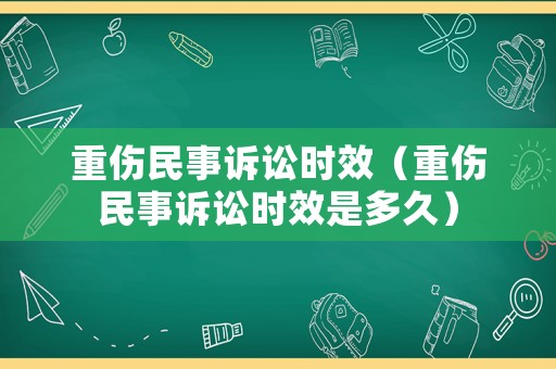 重傷民事訴訟時效（重傷民事訴訟時效是多久）