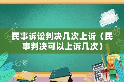 民事訴訟判決幾次上訴（民事判決可以上訴幾次）