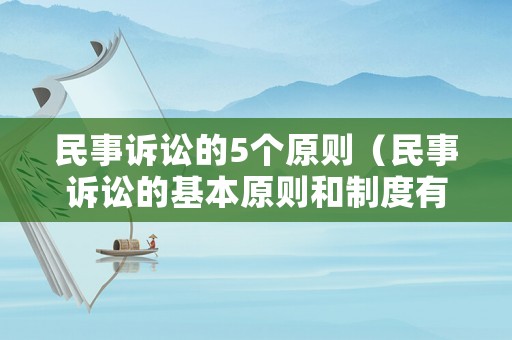 民事訴訟的5個(gè)原則（民事訴訟的基本原則和制度有哪些）