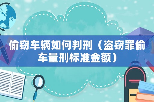 偷竊車輛如何判刑（盜竊罪偷車量刑標(biāo)準(zhǔn)金額）