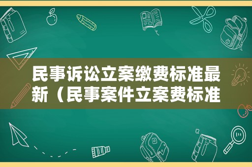 民事訴訟立案繳費(fèi)標(biāo)準(zhǔn)最新（民事案件立案費(fèi)標(biāo)準(zhǔn)）