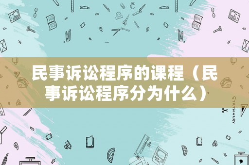 民事訴訟程序的課程（民事訴訟程序分為什么）