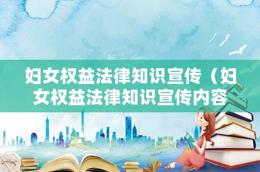 婦女權益法律知識宣傳（婦女權益法律知識宣傳內容）