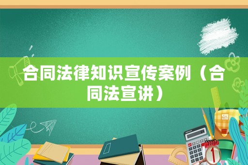 合同法律知識宣傳案例（合同法宣講）