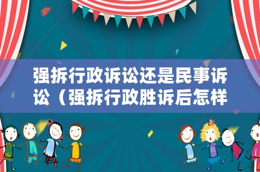 強拆行政訴訟還是民事訴訟（強拆行政勝訴后怎樣索賠）
