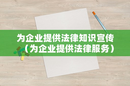 為企業(yè)提供法律知識宣傳（為企業(yè)提供法律服務(wù)）