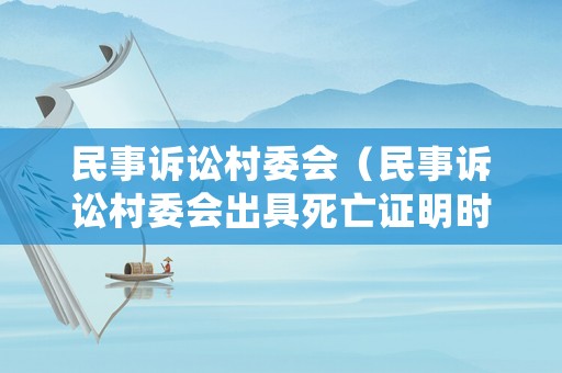 民事訴訟村委會（民事訴訟村委會出具死亡證明時間先后相差13年去哪立案）