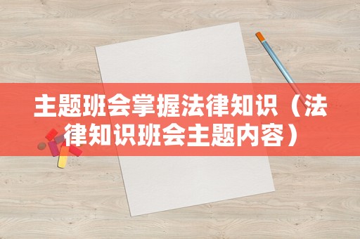 主題班會掌握法律知識（法律知識班會主題內容）