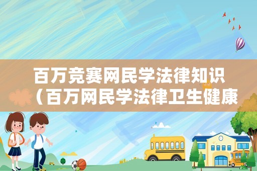百萬競賽網民學法律知識（百萬網民學法律衛生健康專場知識競賽答案）