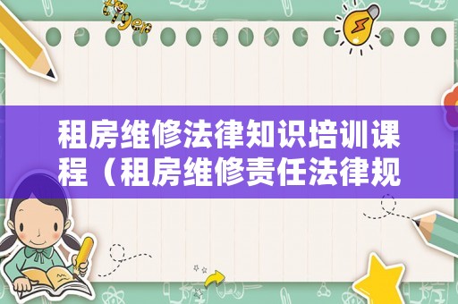 租房維修法律知識培訓課程（租房維修責任法律規定）