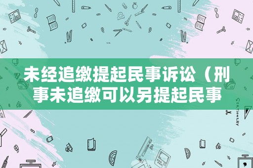 未經追繳提起民事訴訟（刑事未追繳可以另提起民事訴訟）