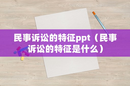民事訴訟的特征ppt（民事訴訟的特征是什么）