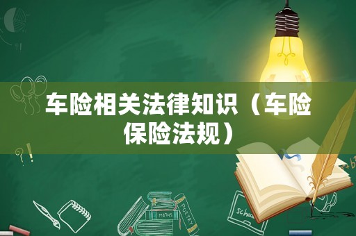 車險相關(guān)法律知識（車險保險法規(guī)）