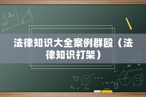 法律知識(shí)大全案例群毆（法律知識(shí)打架）