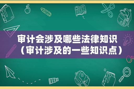 審計會涉及哪些法律知識（審計涉及的一些知識點）