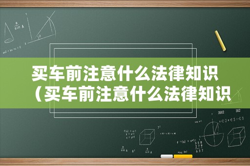 買車前注意什么法律知識(shí)（買車前注意什么法律知識(shí)呢）