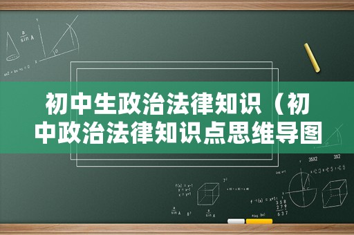 初中生政治法律知識（初中政治法律知識點思維導圖）